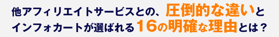 他アフィリエイトサービスとの、圧倒的な違いとインフォカートが選ばれる16の明確な理由とは?