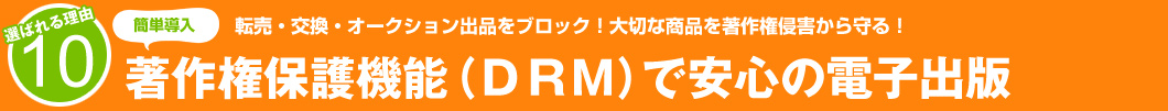 選ばれる理由10:転売・交換・オークション出店をブロック!大切な商品を著作権侵害から守る!著作権保護機能(DRM)で安心の電子出版