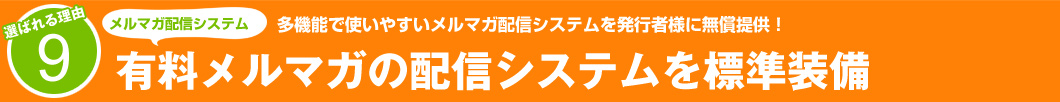 選ばれる理由9:多機能で使いやすいメルマガ配信システムを発行者様に無償提供!有料メルマガの配信システムを標準装備