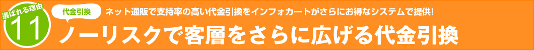 選ばれる理由11:ネット通販で支持率の高い代金引換をインフォカートがさらにお得なシステムで提供! ノーリスクで客層をさらに広げる代金引換