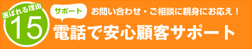 選ばれる理由15:電話で安心顧客サポート お問い合わせ・ご相談に親身にお応え!