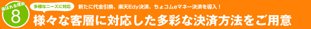 選ばれる理由8:新たに代金引換、楽天Edy決済、ちょコムeマネー決済を導入!様々な客層に対応した多彩な決済方法