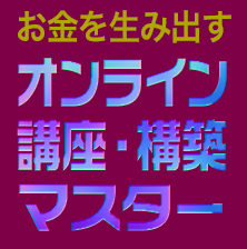 お金を生み出す!オンライン講座・構築マスターVer.3(スタンダードコース)