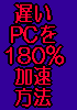 プロ伝授 遅いPCを180%加速方法