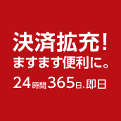 決済拡充! ますます便利に。24時間365日、即日