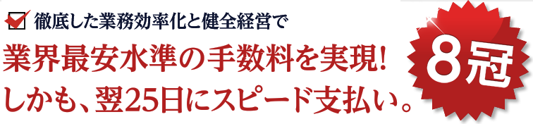8冠!業界最安水準の手数料を実現!しかも、翌25日にスピード支払い
