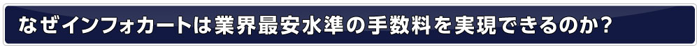 なぜインフォカートは業界最安水準の手数料を実現できるのか?