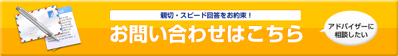 親切・スピード回答をお約束!お問い合わせはこちら「アドバイザーに相談したい」