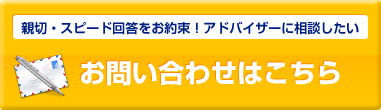 親切・スピード回答をお約束!アドバイザーに相談したいお問い合わせはこちら