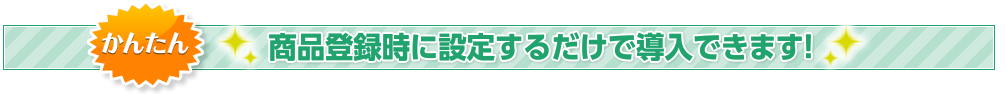 かんたん 商品登録時に設定するだけで導入できます!