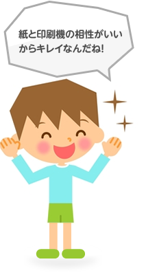 紙と印刷機の相性がいいからキレイなんだね!