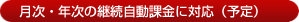 月次・年次の継続自動課金に対応(予定)